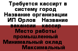 Требуется кассирт в систему город › Название организации ­ ИП Орлов › Название вакансии ­ кассир › Место работы ­ промышленный › Минимальный оклад ­ 17 000 › Максимальный оклад ­ 17 000 › Возраст от ­ 20 › Возраст до ­ 40 - Оренбургская обл., Оренбург г. Работа » Вакансии   . Оренбургская обл.